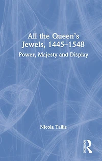 All the Queen's Jewels, 1445-1548: Power, Majesty and Display