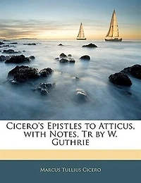 Cicero's Epistles to Atticus, With Notes, Tr by W. Guthrie