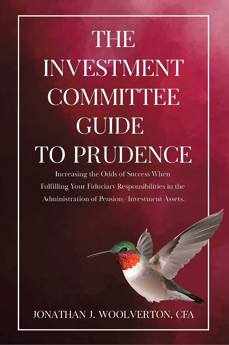 The Investment Committee Guide to Prudence: Increasing the Odds of Success When Fulfilling Your Fiduciary Responsibilities in the Administration of Pension/Investment Assets.