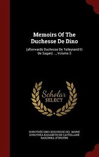 Memoirs Of The Duchesse De Dino: (afterwards Talleyrand Et Sagan) ..., Volume 3