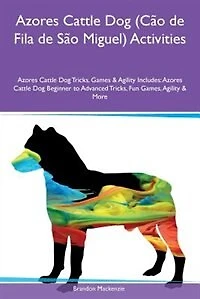 Azores Cattle Dog (Cão de Fila de São Miguel) Activities Azores Cattle Dog Tricks, Games & Agility Includes: Azores Cattle Dog Beginner to Advanced Tricks, Fun Games, Agility & More