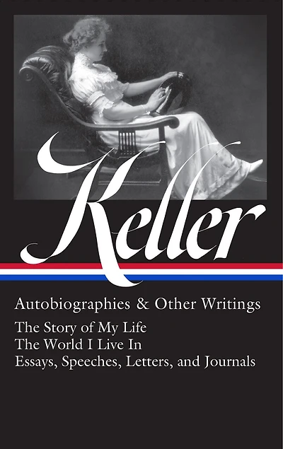 Helen Keller: Autobiographies & Other Writings (LOA #378): The Story of My Life / World I Live Essays, Speeches, Letters, and Journals