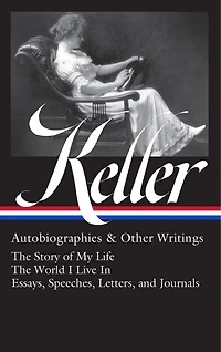 Helen Keller: Autobiographies & Other Writings (LOA #378): The Story of My Life / World I Live Essays, Speeches, Letters, and Journals