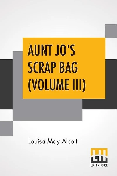 Aunt Jo's Scrap Bag (volume Iii): Cupid And Chow-chow, Etc.