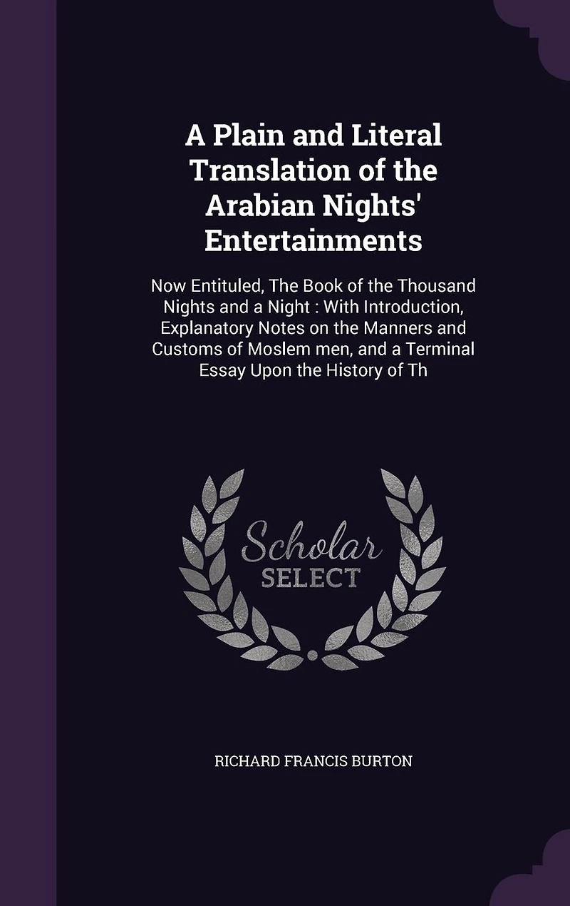 A Plain and Literal Translation of the Arabian Nights' Entertainments: Now Entituled, The Book of the Thousand Nights and a Night: With Introduction, Explanatory Notes on the Manners and Customs of Moslem men, and a Terminal Essay Upon the History of Th