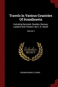 Travels Various Countries Of Scandinavia: Including Denmark, Sweden, Norway, Lapland And Finland / By E. D. Clarke; Volume 2