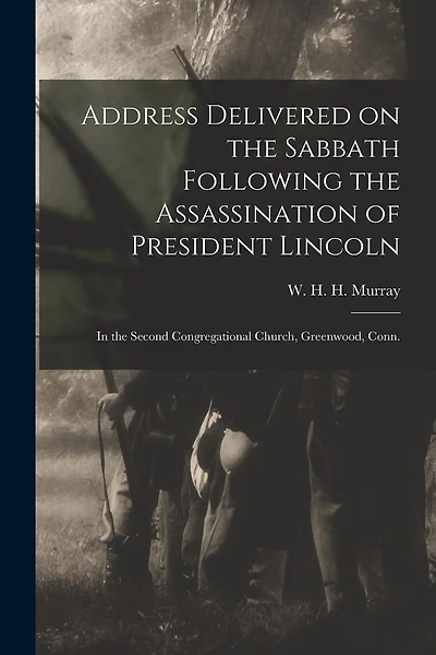 Address Delivered on the Sabbath Following the Assassination of President Lincoln: in the Second Congregational Church, Greenwood, Conn.
