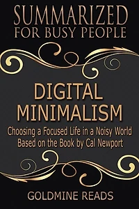 Digital Minimalism - Summarized For Busy People: Choosing A Focused Life In A Noisy World: Based On The Book By Cal Newport