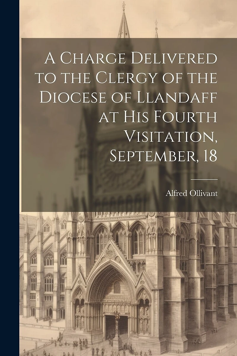 A Charge Delivered to the Clergy of the Diocese of Llandaff at his Fourth Visitation, September