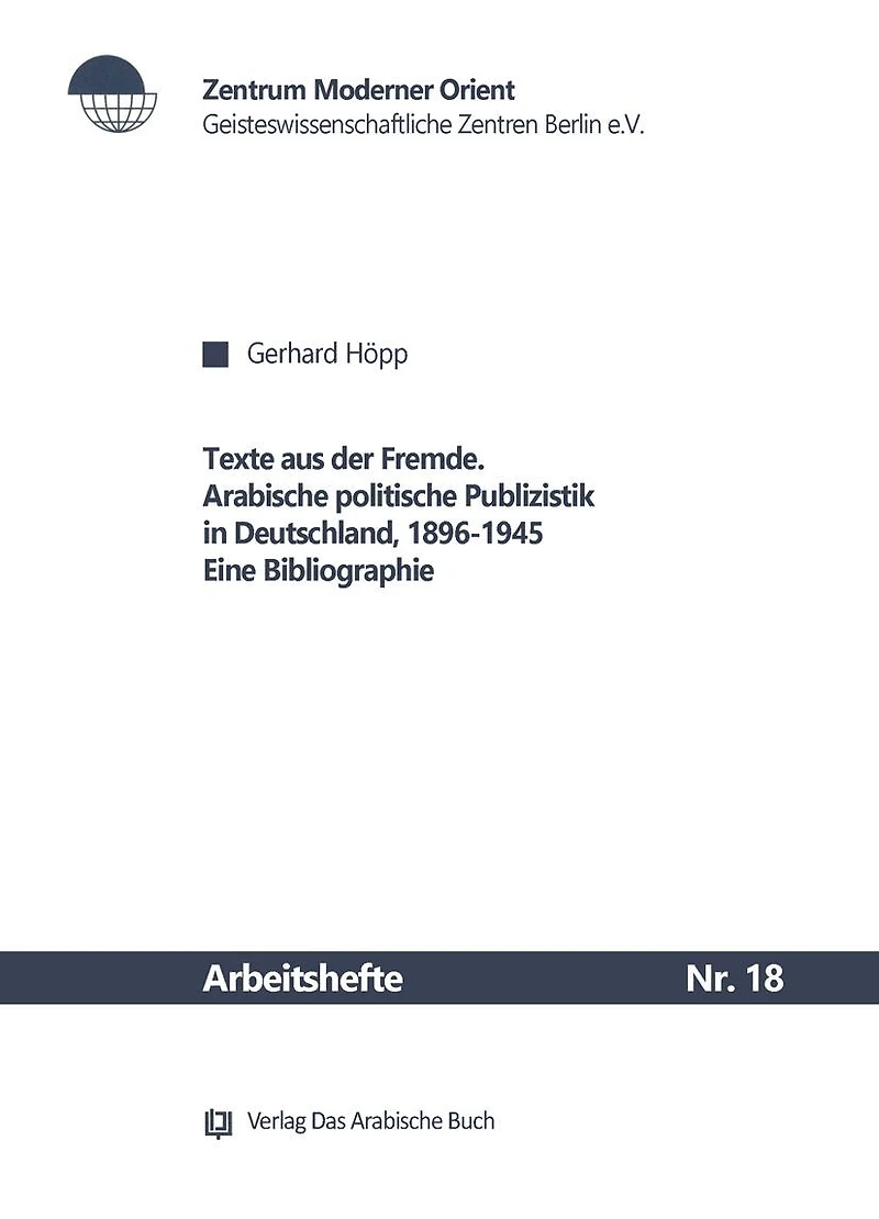Texte aus der Fremde: Arabische politische Publizistik in Deutschland, 1896-1945. Eine Bibliographie
