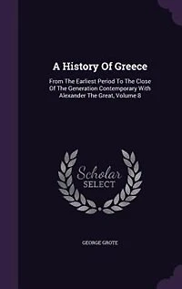 A History Of Greece: From The Earliest Period To The Close Of The Generation Contemporary With Alexander The Great, Volu