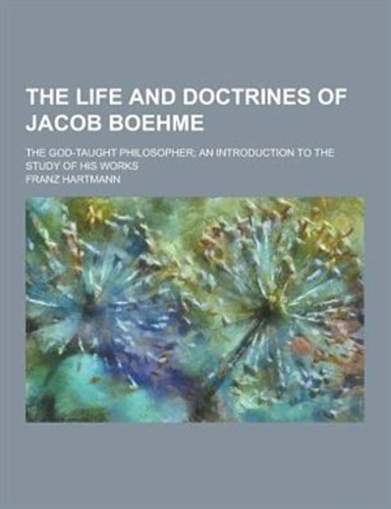the Life and Doctrines of Jacob Boehme: God-Taught Philosopher; an Introduction to Study His Works
