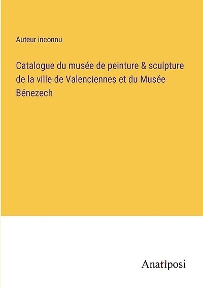 Catalogue du musée de peinture & sculpture de la ville de Valenciennes et du Musée Bénezech