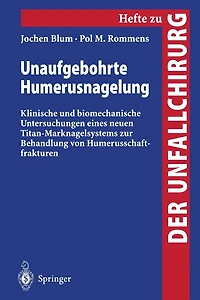 Unaufgebohrte Humerusnagelung: Klinische und biomechanische Untersuchungen eines neuen Titan-Marknagelsystems zur Behandlung von Humerusschaftfrakturen