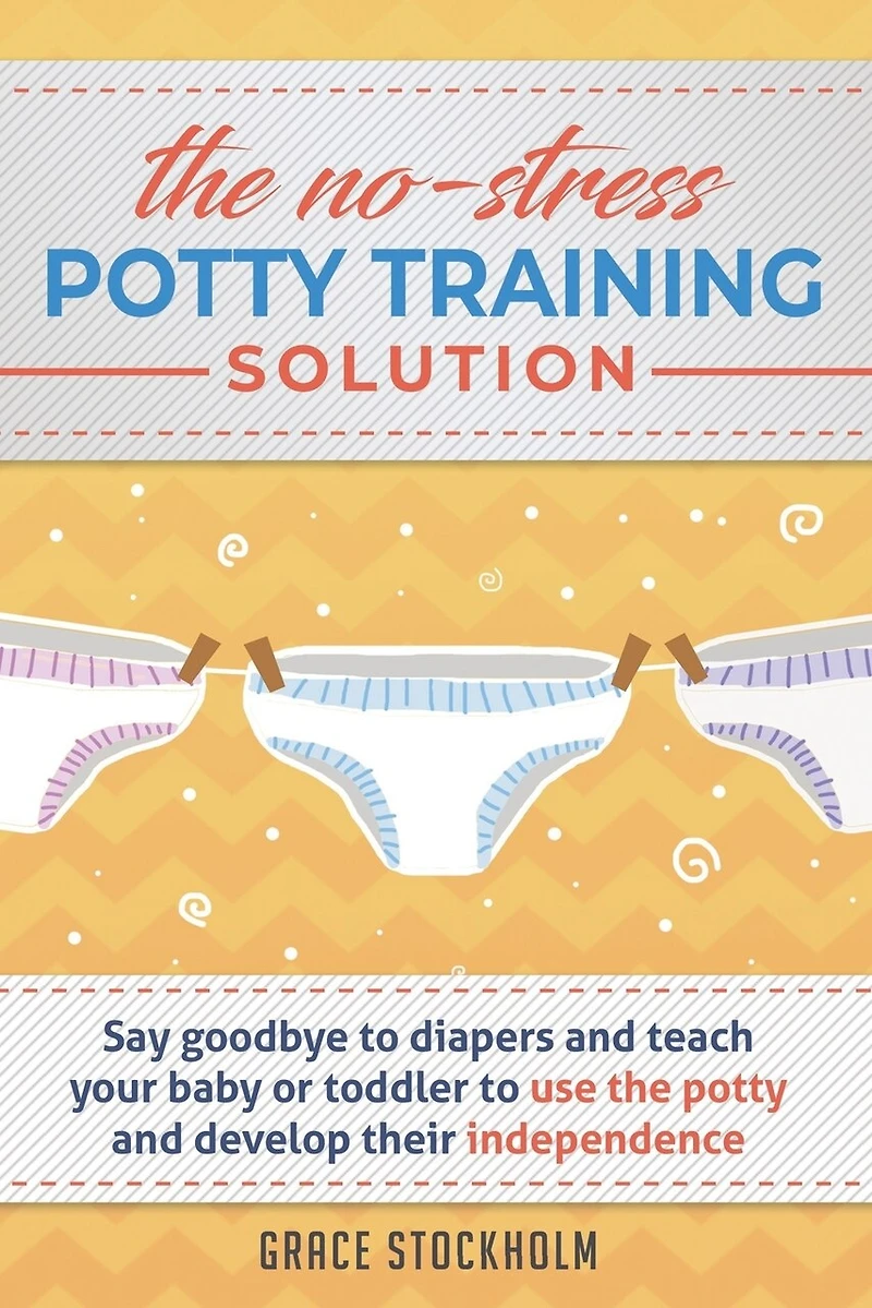 THE NO-STRESS POTTY TRAINING SOLUTION - Say Goodbye to Diapers And Teach Your Baby or Toddler to Use the Potty and Develop Their Independence