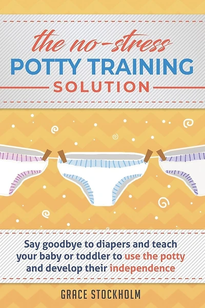 THE NO-STRESS POTTY TRAINING SOLUTION - Say Goodbye to Diapers And Teach Your Baby or Toddler to Use the Potty and Develop Their Independence