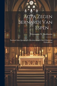 Acta Zegen Bernardi Van Espen ...: Paschasii Item Quesnelii Et Christiani Erkelii Circa Missionem Hollandicam