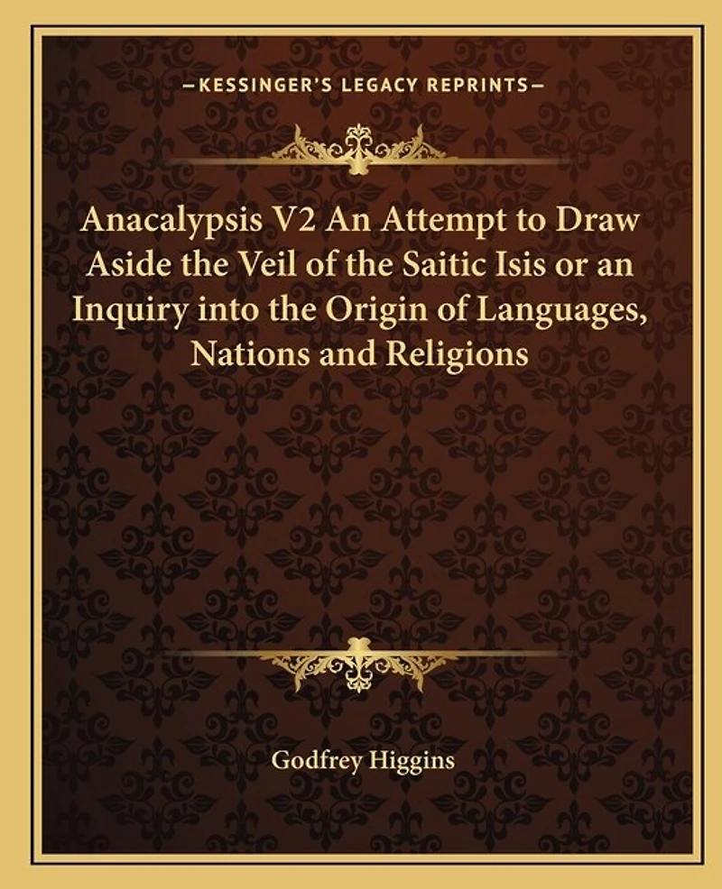 Anacalypsis V2 An Attempt to Draw Aside the Veil of the Saitic Isis or an Inquiry into the Origin of Languages, Nations and Religions