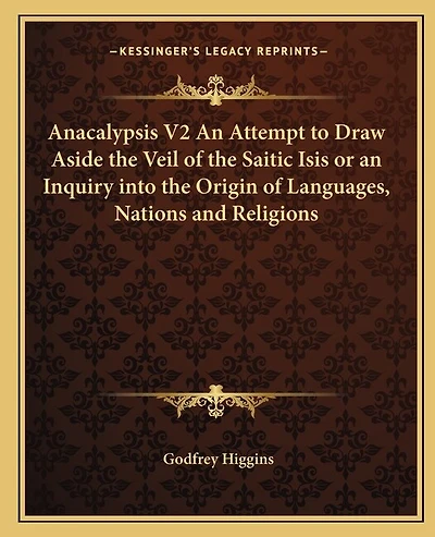 Anacalypsis V2 An Attempt to Draw Aside the Veil of the Saitic Isis or an Inquiry into the Origin of Languages, Nations and Religions