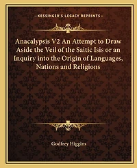 Anacalypsis V2 An Attempt to Draw Aside the Veil of the Saitic Isis or an Inquiry into the Origin of Languages, Nations and Religions
