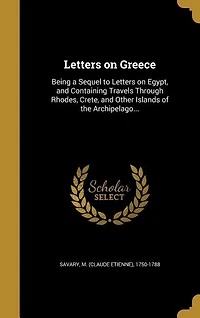Letters On Greece: Being a Sequel to Egypt, and Containing Travels Through Rhodes, Crete, Other Islands