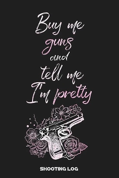 Buy Me Guns and Tell Me I'm Pretty Shooting Log: Shooting Logbook: Target, Handloading Logbook, Range Shooting Book Including Target Diagrams
