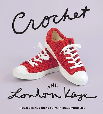 Crochet With London Kaye: Projects And Ideas To Yarn Bomb Your Life