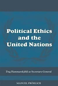 Political Ethics and The United Nations: Dag Hammarskjold as Secretary-General