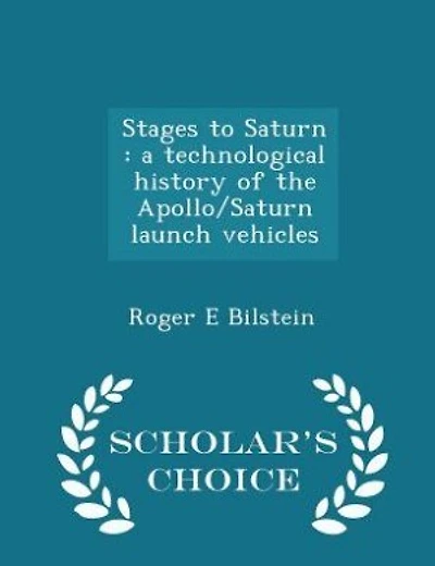 Stages to Saturn: a technological history of the Apollo/Saturn launch vehicles  - Scholar's Choice Edition