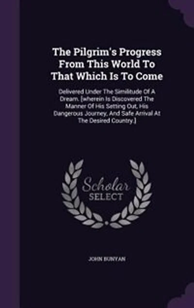 The Pilgrim's Progress From This World To That Which Is To Come: Delivered Under The Similitude Of A Dream. [wherein Is Discovered The Manner Of His Setting Out