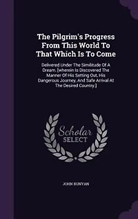 The Pilgrim's Progress From This World To That Which Is To Come: Delivered Under The Similitude Of A Dream. [wherein Is Discovered The Manner Of His Setting Out