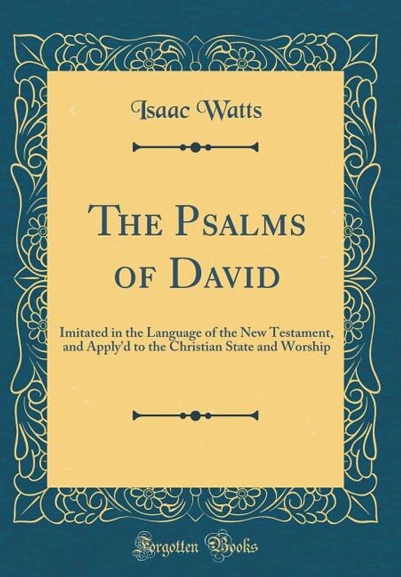 The Psalms of David: Imitated in the Language of the New Testament, and Apply'd to the Christian State and Worship (Clas