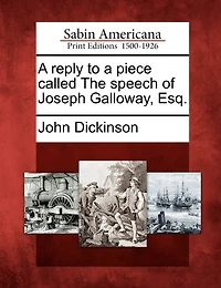 a Reply to Piece Called The Speech of Joseph Galloway, Esquire