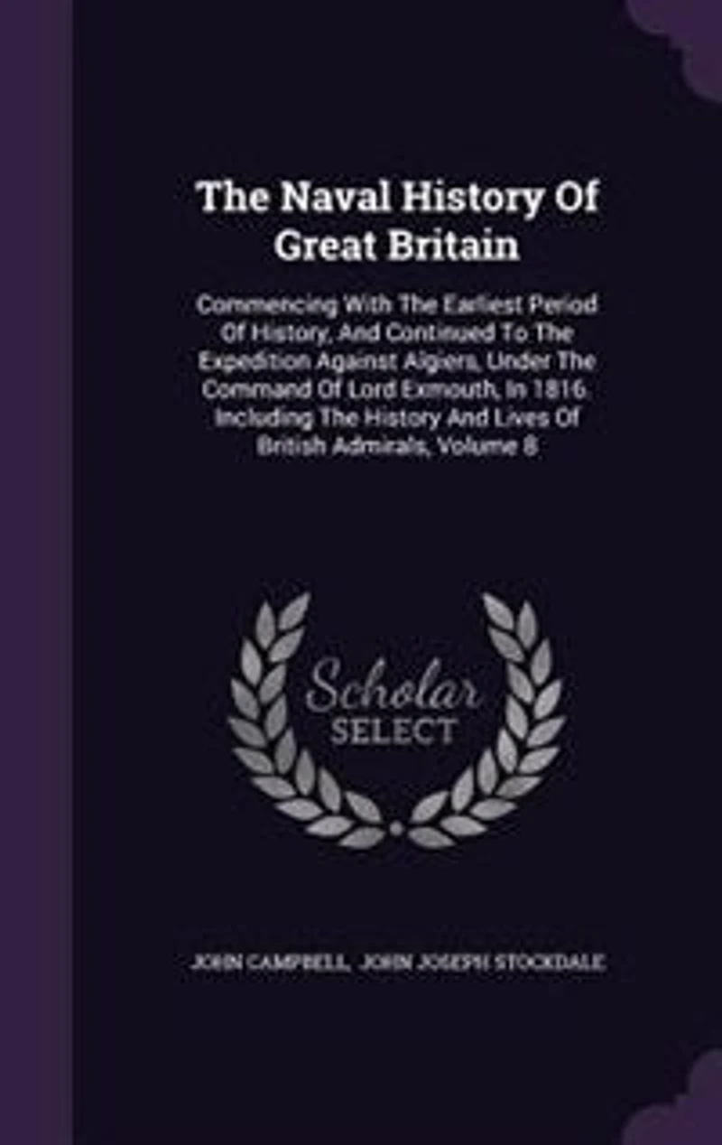 The Naval History Of Great Britain: Commencing With Earliest Period History, And Continued To Expedition Against Algiers, Un