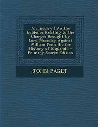 An Inquiry Into the Evidence Relating to Charges Brought by Lord Macaulay Against William Penn