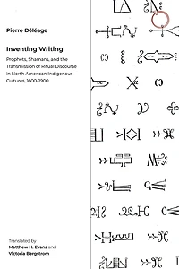 Inventing Writing: Prophets, Shamans, and the Transmission of Ritual Discourse in North American Indigenous Cultures, 1600–1900
