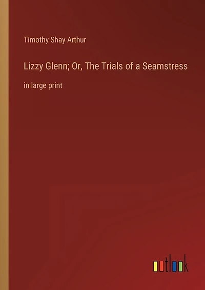 Lizzy Glenn; Or, The Trials of a Seamstress: in large print
