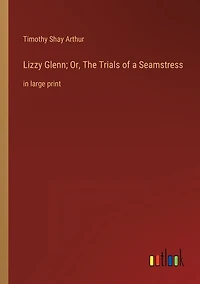 Lizzy Glenn; Or, The Trials of a Seamstress: in large print