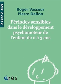 Périodes sensibles dans le développement psychomoteur de l'enfant 0 à 3 ans - 1001 bb n°112