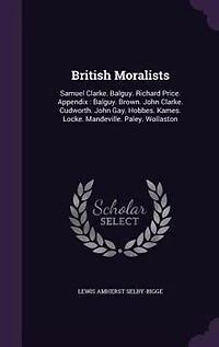 British Moralists: Samuel Clarke. Balguy. Richard Price. Appendix : Brown. John Cudworth. Gay. Ho