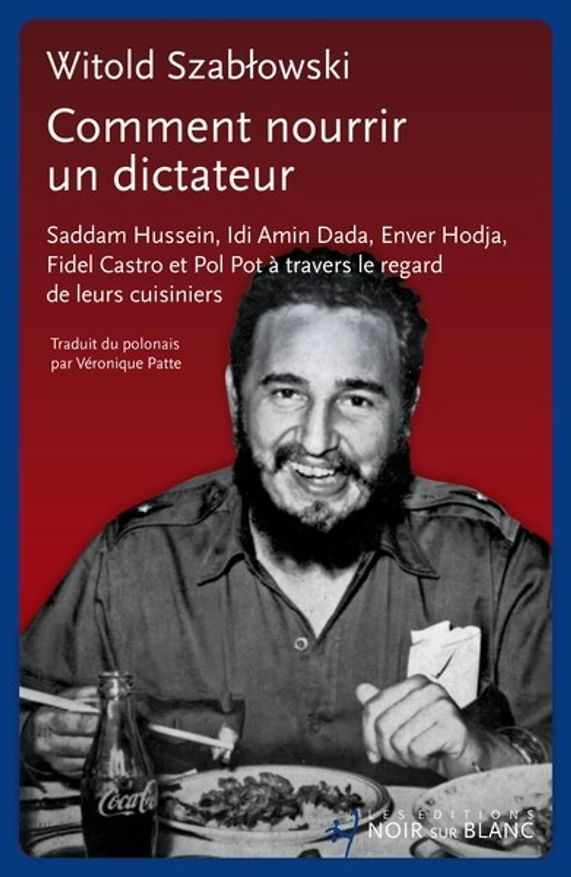 COMMENT NOURRIR UN DICTATEUR ? - Saddam HUSSEI: Hussein, Idi Amin Dada, Enver Hodja, Fidel Castro et Pol Pot à travers le regard de leurs cuisiniers