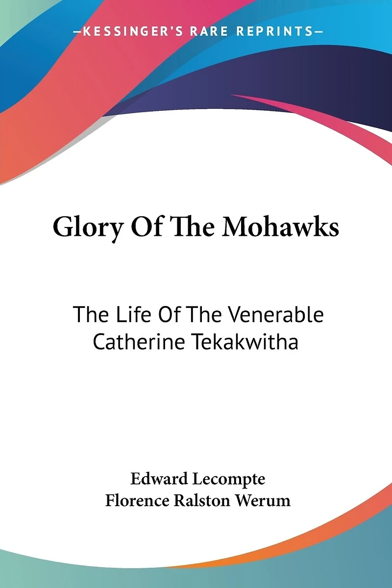 Glory Of The Mohawks: The Life Of The Venerable Catherine Tekakwitha