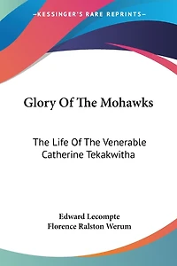 Glory Of The Mohawks: The Life Of The Venerable Catherine Tekakwitha