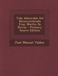 Vida Admirable Del Bienaventurado Fray Martin De Porres - Primary Source Edition