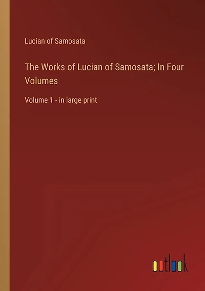 The Works of Lucian of Samosata; In Four Volumes: Volume 1 - in large print
