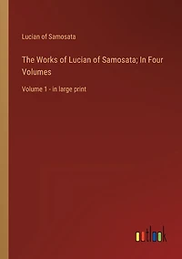 The Works of Lucian of Samosata; In Four Volumes: Volume 1 - in large print