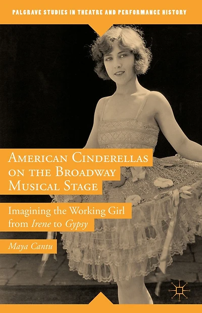 American Cinderellas On The Broadway Musical Stage: Imagining The Working Girl From Irene To Gypsy