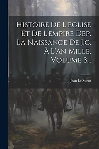 Histoire De L'eglise Et De L'empire Dep. La Naissance De J.c. À L'an Mille, Volume 3...