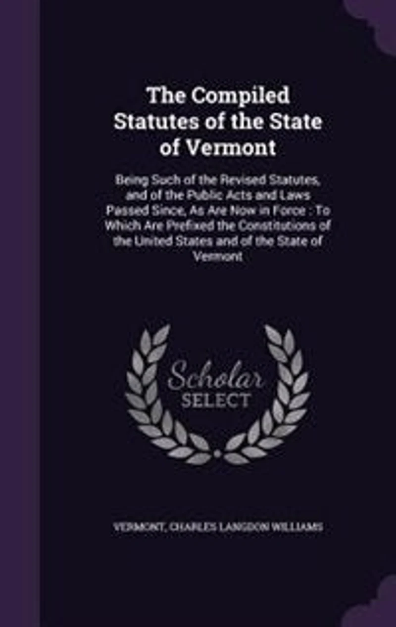 the Compiled Statutes of State Vermont: Being Such Revised Statutes, and Public Acts Laws Passed Since, As Are Now For