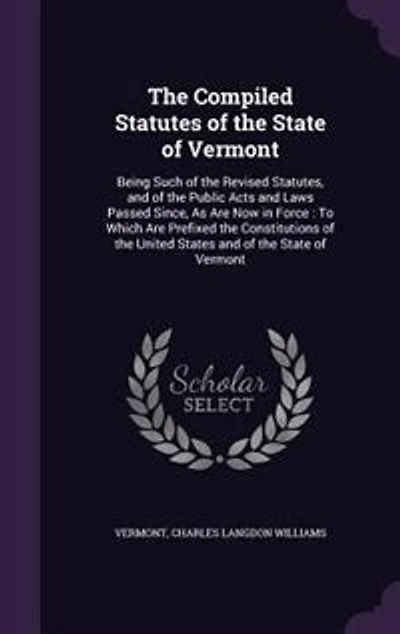 the Compiled Statutes of State Vermont: Being Such Revised Statutes, and Public Acts Laws Passed Since, As Are Now For